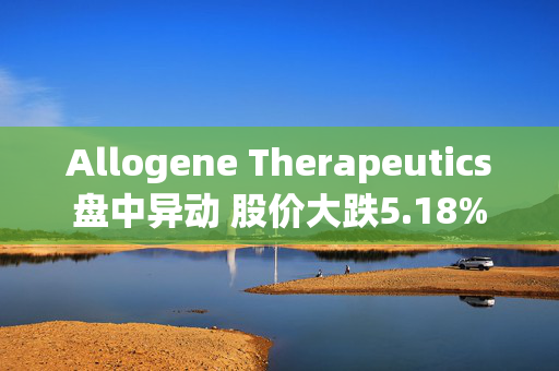 Allogene Therapeutics盘中异动 股价大跌5.18%