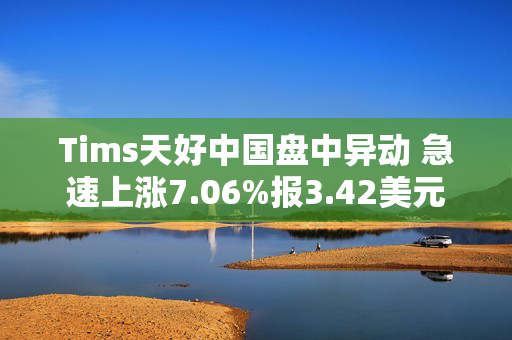 Tims天好中国盘中异动 急速上涨7.06%报3.42美元