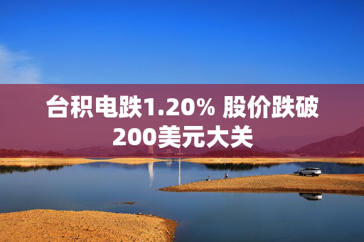 台积电跌1.20% 股价跌破200美元大关