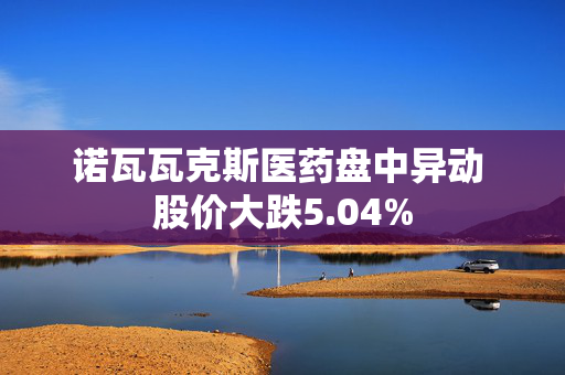 诺瓦瓦克斯医药盘中异动 股价大跌5.04%