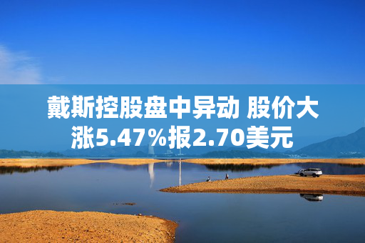 戴斯控股盘中异动 股价大涨5.47%报2.70美元