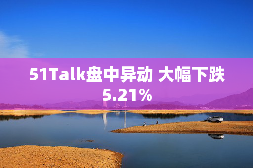 51Talk盘中异动 大幅下跌5.21%