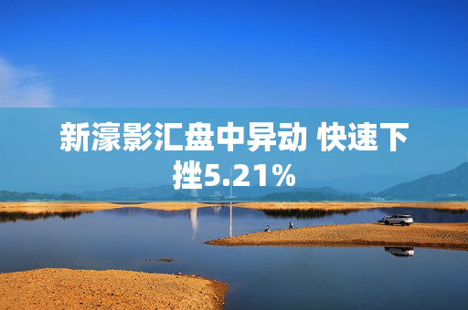 新濠影汇盘中异动 快速下挫5.21%