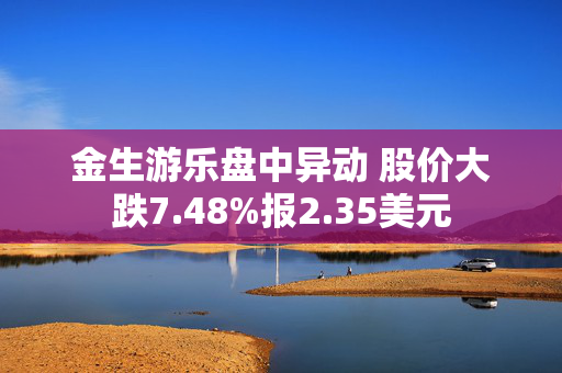 金生游乐盘中异动 股价大跌7.48%报2.35美元