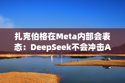 扎克伯格在Meta内部会表态：DeepSeek不会冲击AI基建投资，全员准备“紧张的一年”