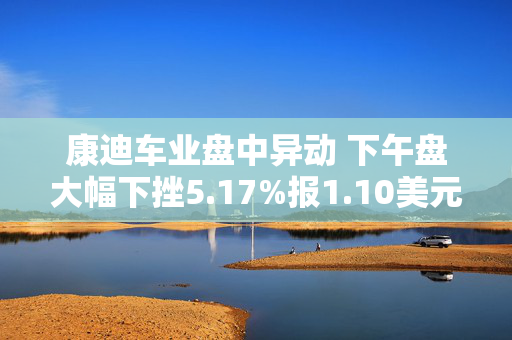 康迪车业盘中异动 下午盘大幅下挫5.17%报1.10美元