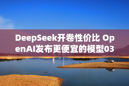 DeepSeek开卷性价比 OpenAI发布更便宜的模型03-Mini