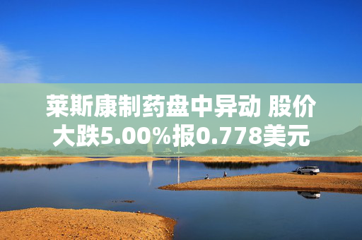 莱斯康制药盘中异动 股价大跌5.00%报0.778美元