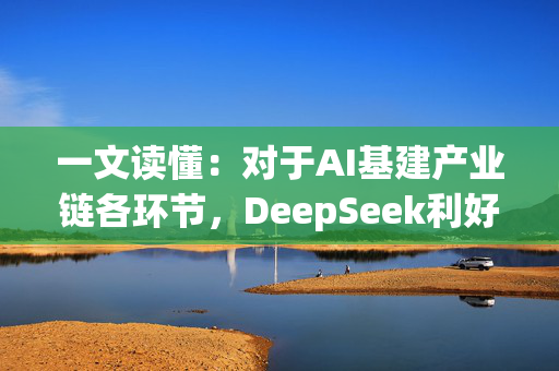 一文读懂：对于AI基建产业链各环节，DeepSeek利好哪些、又利空哪些？