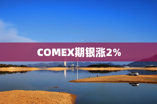 COMEX期银涨2%