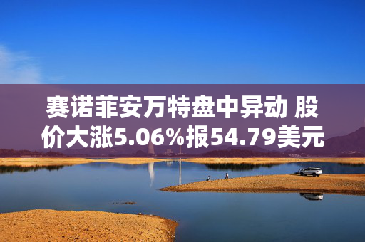 赛诺菲安万特盘中异动 股价大涨5.06%报54.79美元