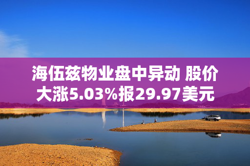 海伍兹物业盘中异动 股价大涨5.03%报29.97美元