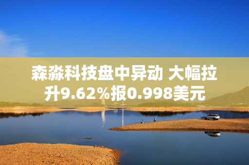 森淼科技盘中异动 大幅拉升9.62%报0.998美元