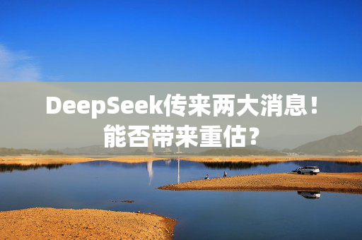 DeepSeek传来两大消息！能否带来重估？