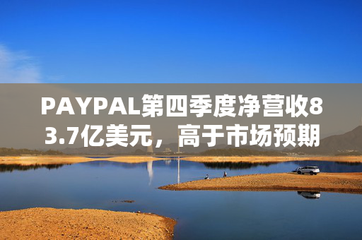 PAYPAL第四季度净营收83.7亿美元，高于市场预期