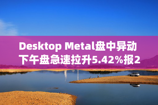 Desktop Metal盘中异动 下午盘急速拉升5.42%报2.53美元