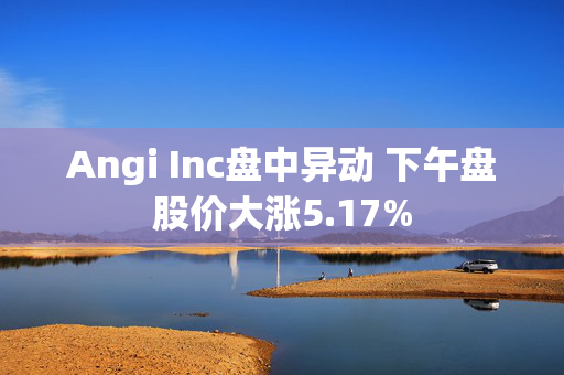 Angi Inc盘中异动 下午盘股价大涨5.17%