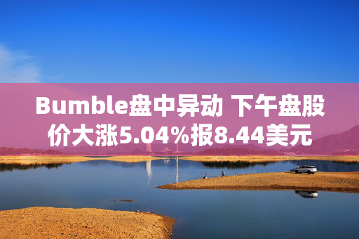 Bumble盘中异动 下午盘股价大涨5.04%报8.44美元