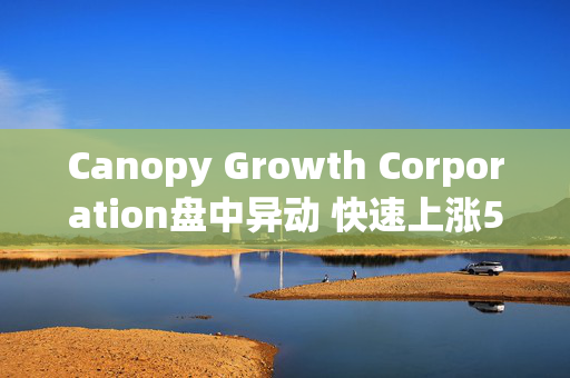 Canopy Growth Corporation盘中异动 快速上涨5.08%