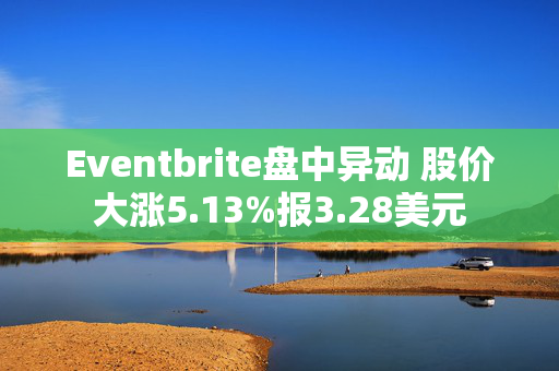 Eventbrite盘中异动 股价大涨5.13%报3.28美元