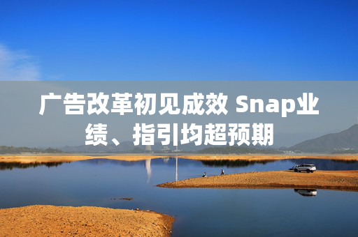 广告改革初见成效 Snap业绩、指引均超预期