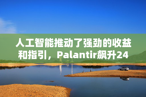 人工智能推动了强劲的收益和指引，Palantir飙升24%，创下历史新高