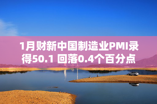 1月财新中国制造业PMI录得50.1 回落0.4个百分点