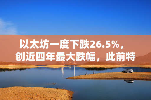 以太坊一度下跌26.5%， 创近四年最大跌幅，此前特朗普宣布新关税