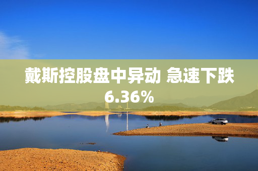 戴斯控股盘中异动 急速下跌6.36%