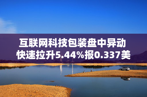 互联网科技包装盘中异动 快速拉升5.44%报0.337美元