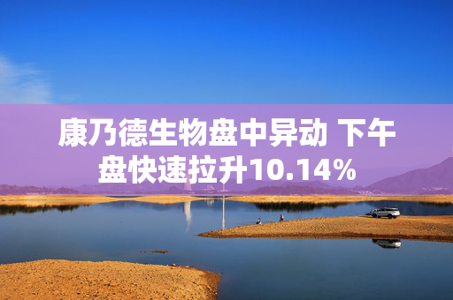 康乃德生物盘中异动 下午盘快速拉升10.14%