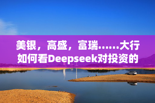 美银，高盛，富瑞……大行如何看Deepseek对投资的影响