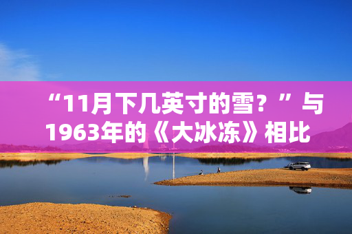 “11月下几英寸的雪？”与1963年的《大冰冻》相比，这简直是小菜一碟。