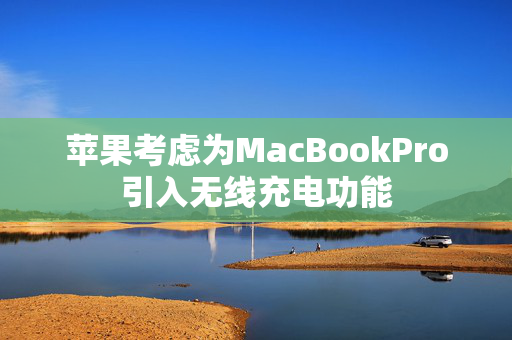 苹果考虑为MacBookPro引入无线充电功能