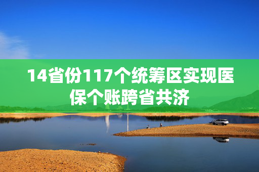 14省份117个统筹区实现医保个账跨省共济