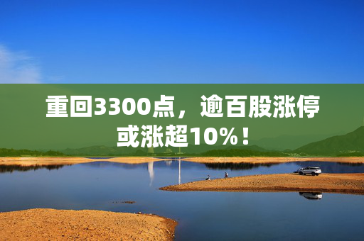 重回3300点，逾百股涨停或涨超10%！