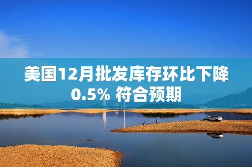 美国12月批发库存环比下降0.5% 符合预期