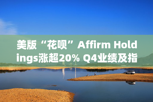 美版“花呗”Affirm Holdings涨超20% Q4业绩及指引均超预期