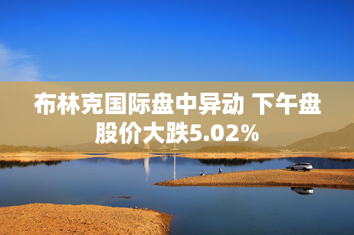 布林克国际盘中异动 下午盘股价大跌5.02%