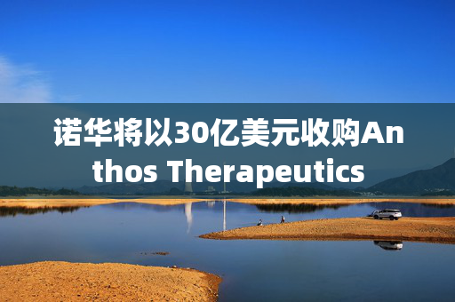 诺华将以30亿美元收购Anthos Therapeutics