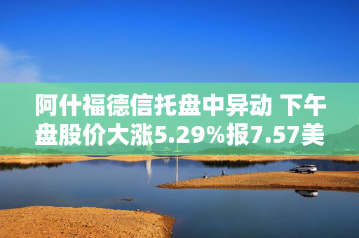 阿什福德信托盘中异动 下午盘股价大涨5.29%报7.57美元