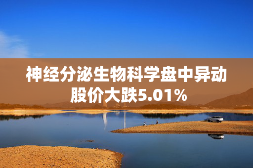 神经分泌生物科学盘中异动 股价大跌5.01%