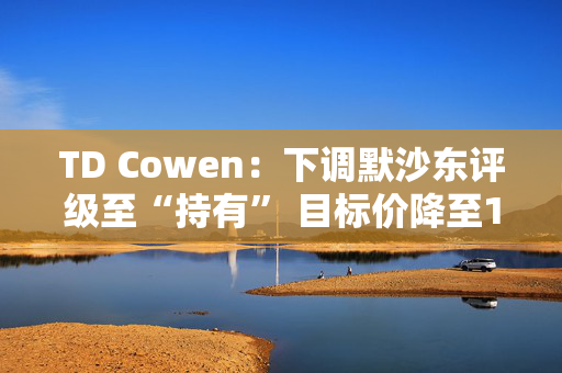 TD Cowen：下调默沙东评级至“持有” 目标价降至100美元