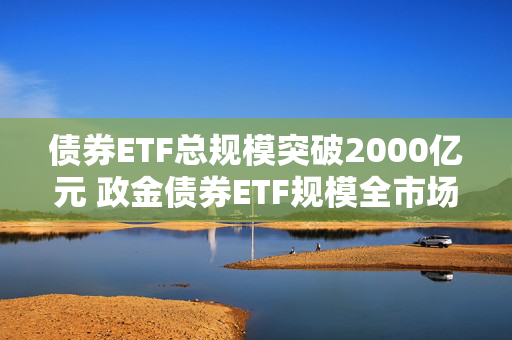 债券ETF总规模突破2000亿元 政金债券ETF规模全市场第一