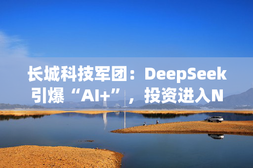 长城科技军团：DeepSeek引爆“AI+”，投资进入Next Level