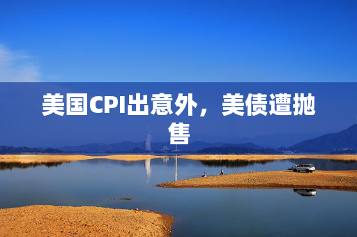 美国CPI出意外，美债遭抛售