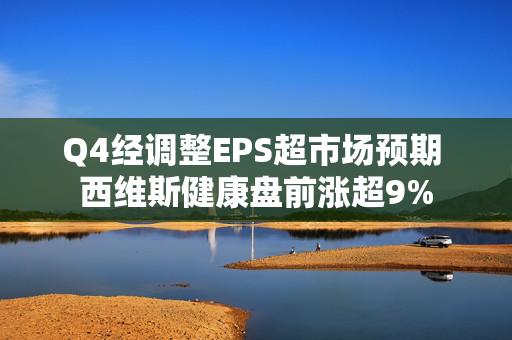 Q4经调整EPS超市场预期 西维斯健康盘前涨超9%