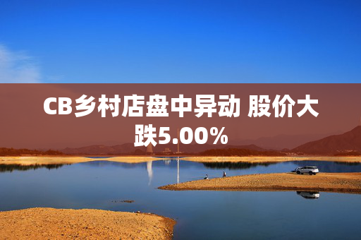 CB乡村店盘中异动 股价大跌5.00%