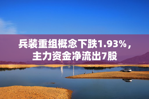 兵装重组概念下跌1.93%，主力资金净流出7股