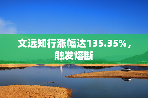 文远知行涨幅达135.35%，触发熔断